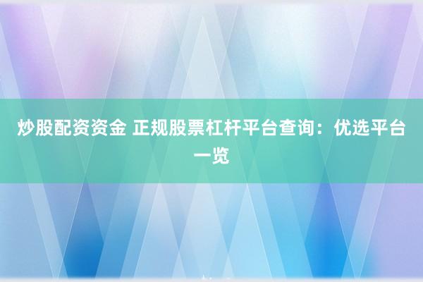 炒股配资资金 正规股票杠杆平台查询：优选平台一览