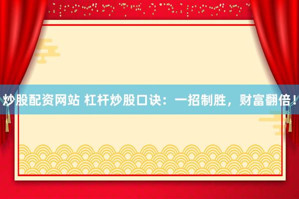 炒股配资网站 杠杆炒股口诀:一招制胜,财富翻倍!