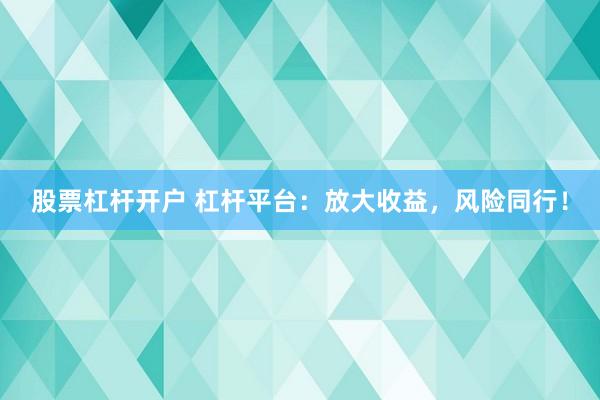 股票杠杆开户 杠杆平台:放大收益,风险同行!