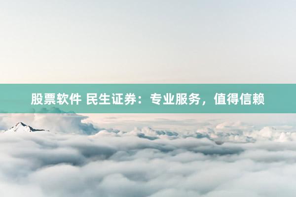 股票软件 民生证券：专业服务，值得信赖