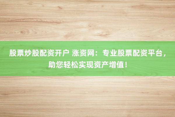 股票炒股配资开户 涨资网：专业股票配资平台，助您轻松实现资产增值！