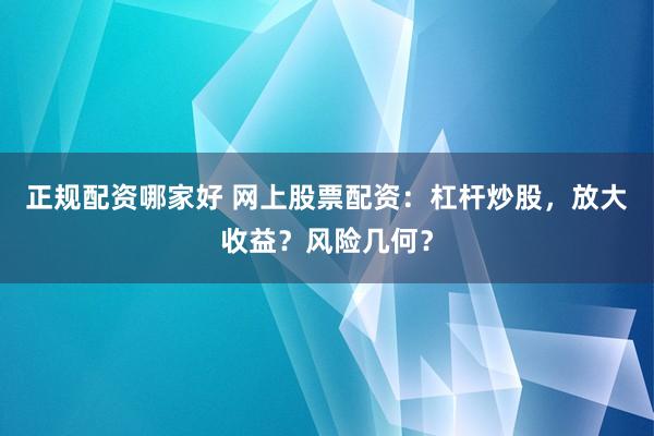 正规配资哪家好 网上股票配资:杠杆炒股,放大收益?风险几何?