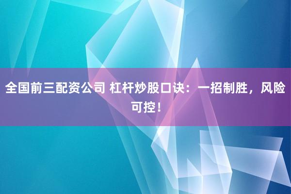 全国前三配资公司 杠杆炒股口诀：一招制胜，风险可控！