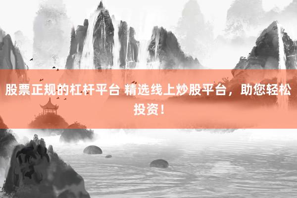 股票正规的杠杆平台 精选线上炒股平台，助您轻松投资！