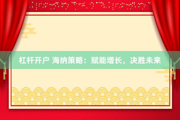 杠杆开户 海纳策略：赋能增长，决胜未来
