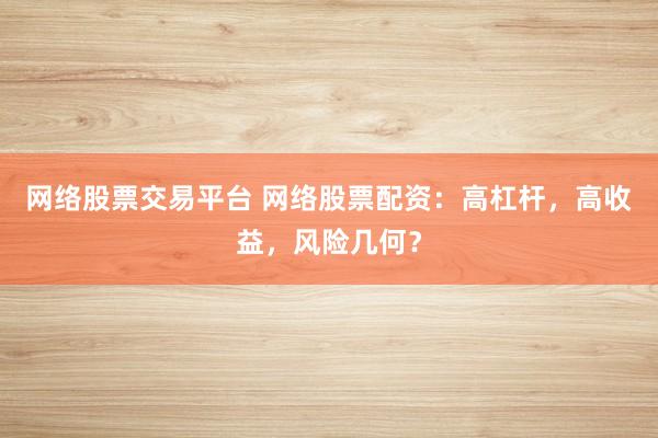 网络股票交易平台 网络股票配资：高杠杆，高收益，风险几何？