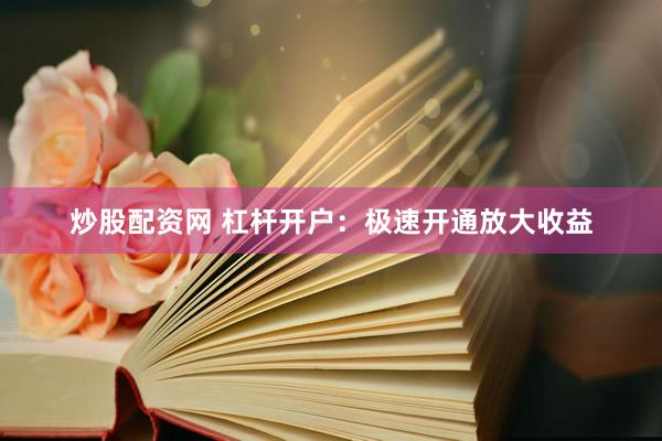 炒股配资网 杠杆开户：极速开通放大收益