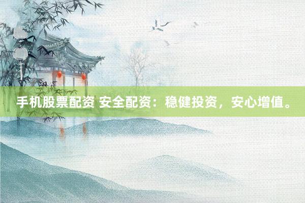 手机股票配资 安全配资：稳健投资，安心增值。